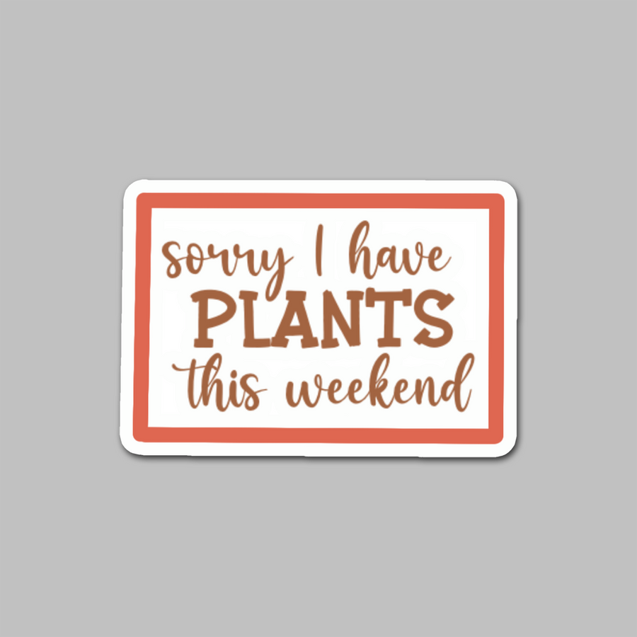 STICKER - SORRY I HAVE PLANTS THIS WEEKEND