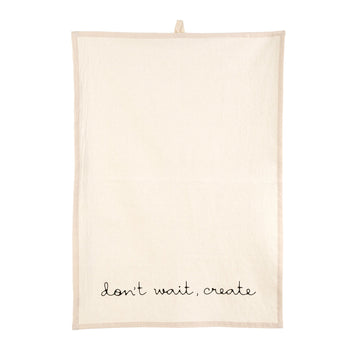 DON'T WAIT, CREATE TEA TOWEL